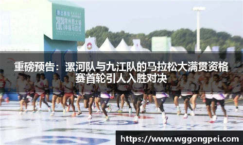 重磅预告：漯河队与九江队的马拉松大满贯资格赛首轮引人入胜对决