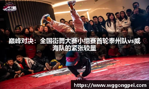 巅峰对决：全国街舞大赛小组赛首轮泰州队vs威海队的紧张较量