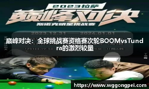 巅峰对决：全球挑战赛资格赛次轮BOOMvsTundra的激烈较量