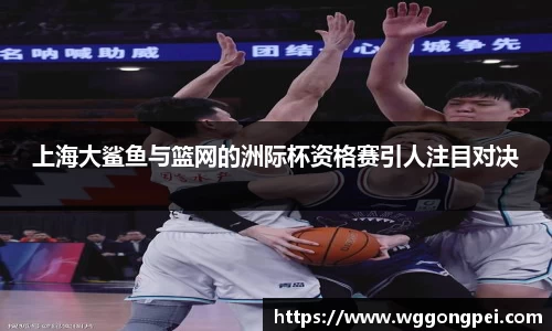 上海大鲨鱼与篮网的洲际杯资格赛引人注目对决