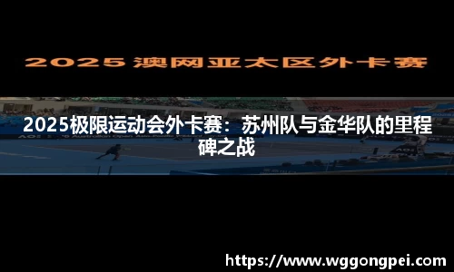 2025极限运动会外卡赛：苏州队与金华队的里程碑之战