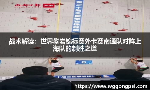 战术解读：世界攀岩锦标赛外卡赛南通队对阵上海队的制胜之道