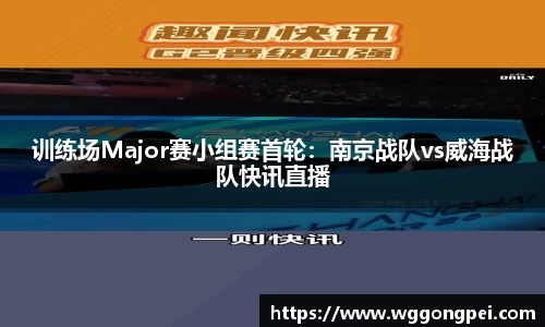 训练场Major赛小组赛首轮：南京战队vs威海战队快讯直播
