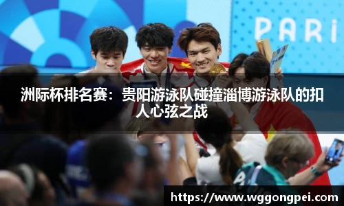 洲际杯排名赛：贵阳游泳队碰撞淄博游泳队的扣人心弦之战