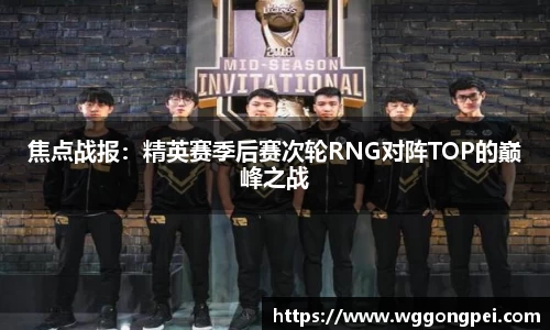 焦点战报：精英赛季后赛次轮RNG对阵TOP的巅峰之战