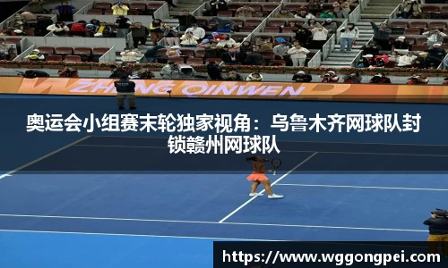 奥运会小组赛末轮独家视角：乌鲁木齐网球队封锁赣州网球队