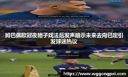姆巴佩欧冠夜帽子戏法后发声暗示未来去向已定引发球迷热议